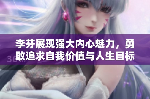 李芬展现强大内心魅力，勇敢追求自我价值与人生目标