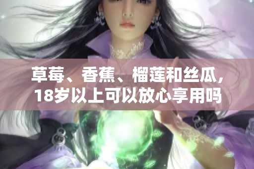 草莓、香蕉、榴莲和丝瓜，18岁以上可以放心享用吗