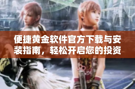 便捷黄金软件官方下载与安装指南，轻松开启您的投资之旅