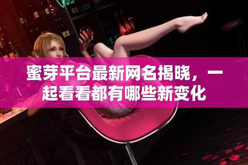 蜜芽平台最新网名揭晓，一起看看都有哪些新变化