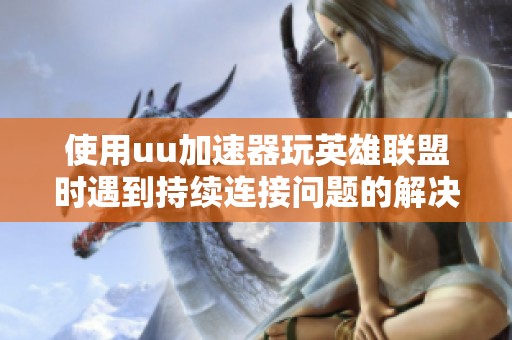 使用uu加速器玩英雄联盟时遇到持续连接问题的解决办法