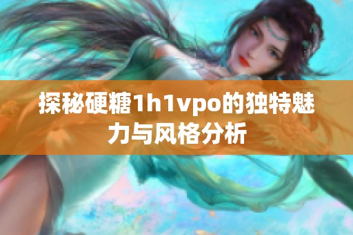 探秘硬糖1h1vpo的独特魅力与风格分析