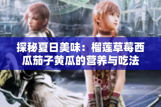 探秘夏日美味：榴莲草莓西瓜茄子黄瓜的营养与吃法