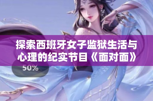 探索西班牙女子监狱生活与心理的纪实节目《面对面》