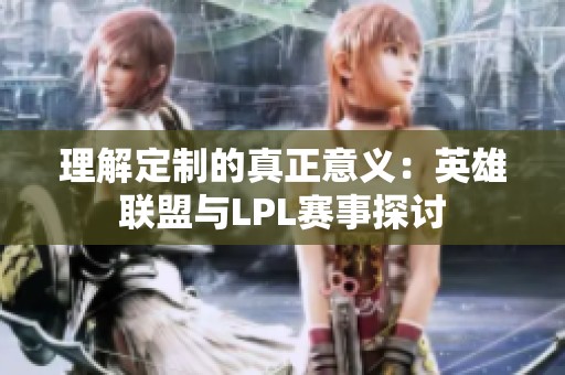 理解定制的真正意义：英雄联盟与LPL赛事探讨
