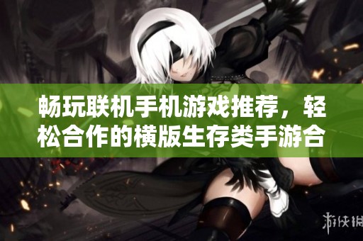 畅玩联机手机游戏推荐，轻松合作的横版生存类手游合集