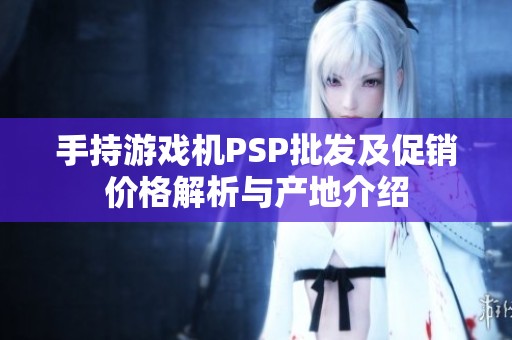 手持游戏机PSP批发及促销价格解析与产地介绍
