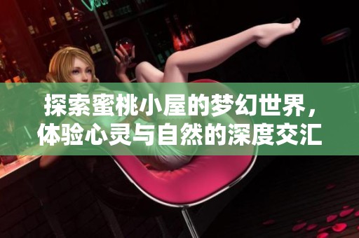 探索蜜桃小屋的梦幻世界，体验心灵与自然的深度交汇