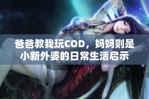 爸爸教我玩COD，妈妈则是小新外婆的日常生活启示