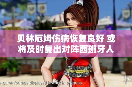 贝林厄姆伤病恢复良好 或将及时复出对阵西班牙人