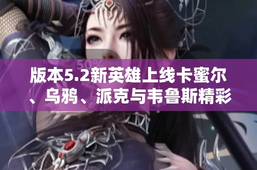 版本5.2新英雄上线卡蜜尔、乌鸦、派克与韦鲁斯精彩抽奖活动来袭
