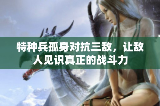 特种兵孤身对抗三敌，让敌人见识真正的战斗力
