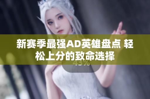 新赛季最强AD英雄盘点 轻松上分的致命选择