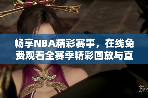 畅享NBA精彩赛事，在线免费观看全赛季精彩回放与直播
