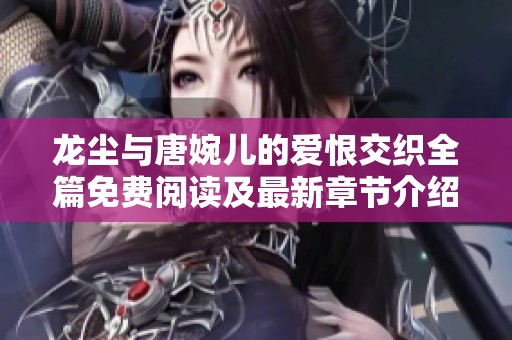 龙尘与唐婉儿的爱恨交织全篇免费阅读及最新章节介绍