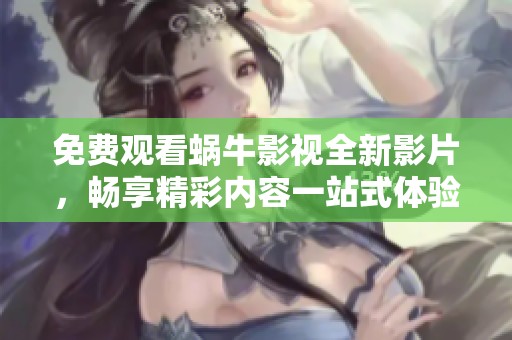 免费观看蜗牛影视全新影片，畅享精彩内容一站式体验
