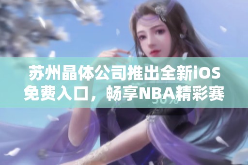苏州晶体公司推出全新iOS免费入口，畅享NBA精彩赛事
