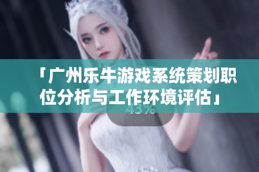 「广州乐牛游戏系统策划职位分析与工作环境评估」
