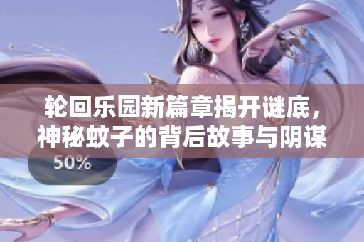 轮回乐园新篇章揭开谜底，神秘蚊子的背后故事与阴谋解析