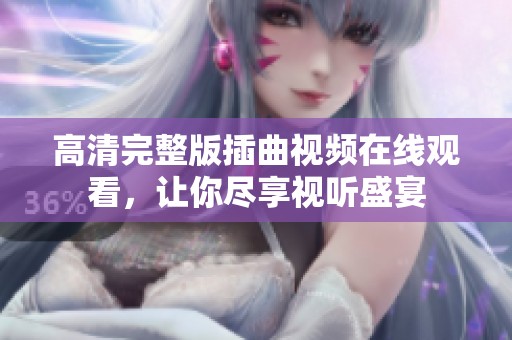 高清完整版插曲视频在线观看，让你尽享视听盛宴