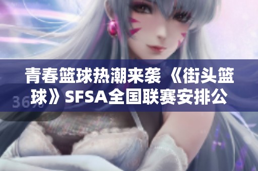 青春篮球热潮来袭 《街头篮球》SFSA全国联赛安排公布