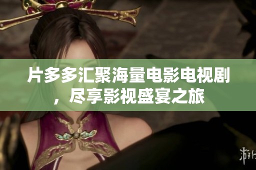 片多多汇聚海量电影电视剧，尽享影视盛宴之旅