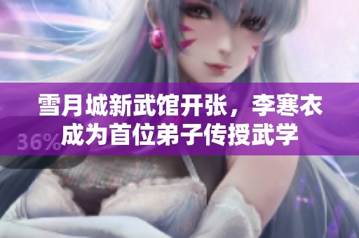 雪月城新武馆开张，李寒衣成为首位弟子传授武学