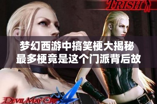 梦幻西游中搞笑梗大揭秘 最多梗竟是这个门派背后故事