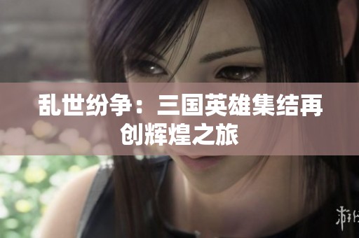 乱世纷争：三国英雄集结再创辉煌之旅