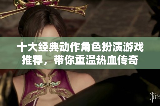 十大经典动作角色扮演游戏推荐，带你重温热血传奇
