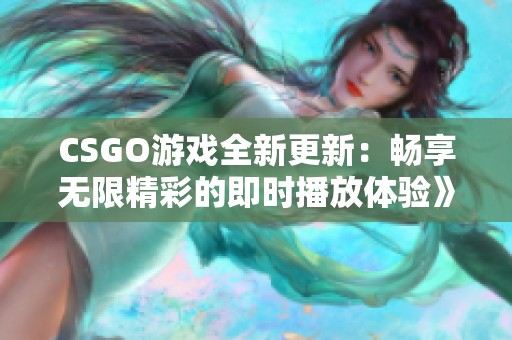 CSGO游戏全新更新：畅享无限精彩的即时播放体验》
