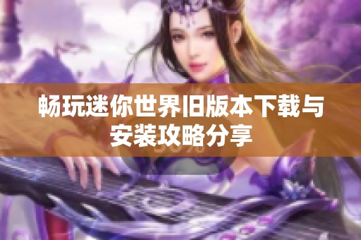 畅玩迷你世界旧版本下载与安装攻略分享