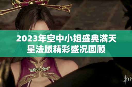 2023年空中小姐盛典满天星法版精彩盛况回顾