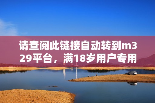请查阅此链接自动转到m329平台，满18岁用户专用