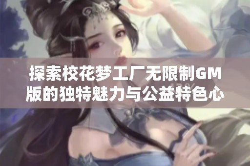 探索校花梦工厂无限制GM版的独特魅力与公益特色心得