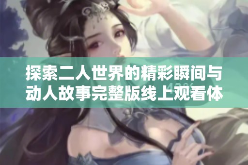 探索二人世界的精彩瞬间与动人故事完整版线上观看体验