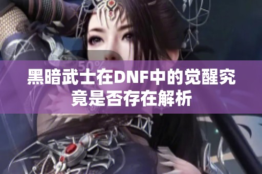 黑暗武士在DNF中的觉醒究竟是否存在解析