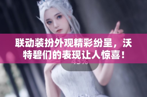联动装扮外观精彩纷呈，沃特碧们的表现让人惊喜！