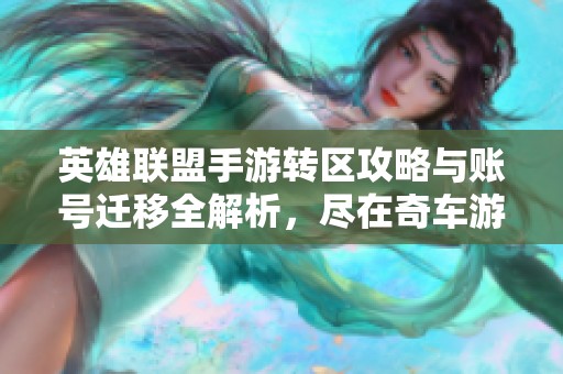 英雄联盟手游转区攻略与账号迁移全解析，尽在奇车游戏网