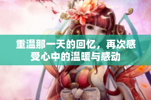 重温那一天的回忆，再次感受心中的温暖与感动