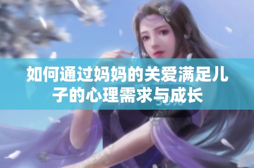 如何通过妈妈的关爱满足儿子的心理需求与成长