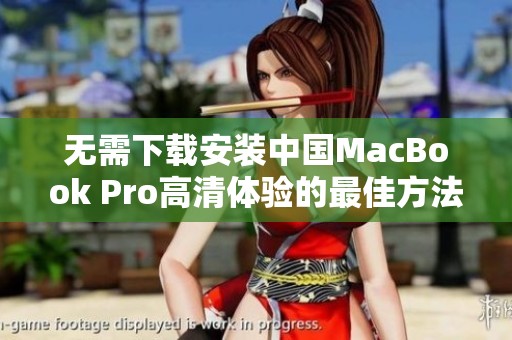 无需下载安装中国MacBook Pro高清体验的最佳方法