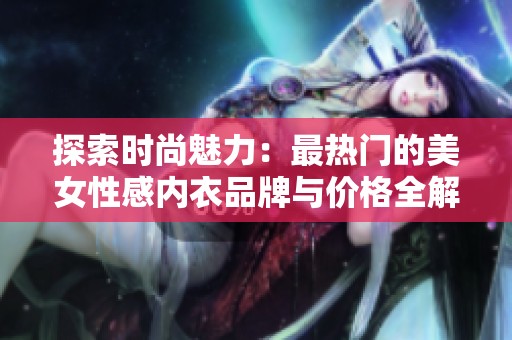 探索时尚魅力：最热门的美女性感内衣品牌与价格全解析
