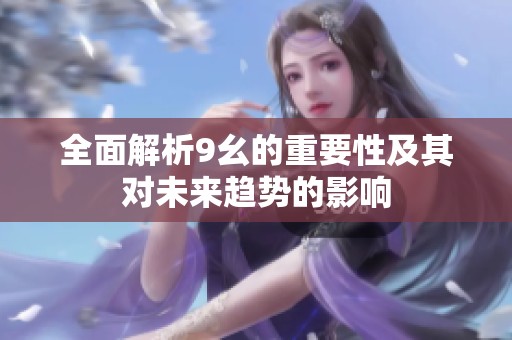全面解析9幺的重要性及其对未来趋势的影响