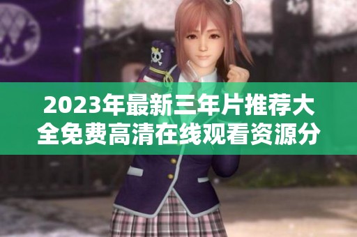 2023年最新三年片推荐大全免费高清在线观看资源分享