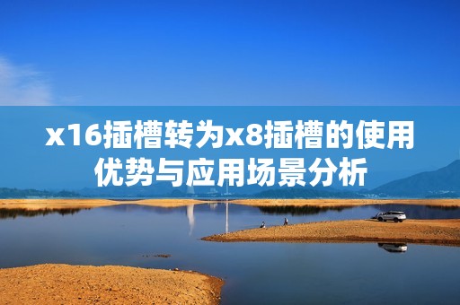x16插槽转为x8插槽的使用优势与应用场景分析
