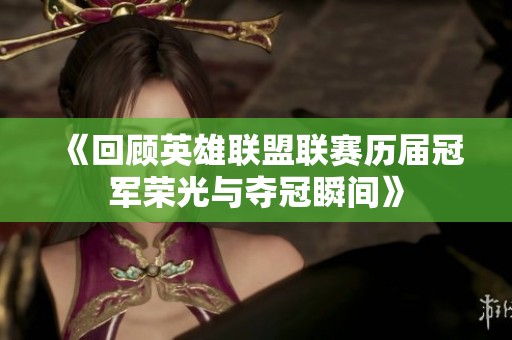《回顾英雄联盟联赛历届冠军荣光与夺冠瞬间》