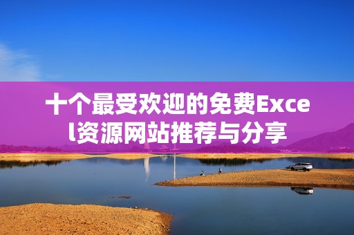 十个最受欢迎的免费Excel资源网站推荐与分享