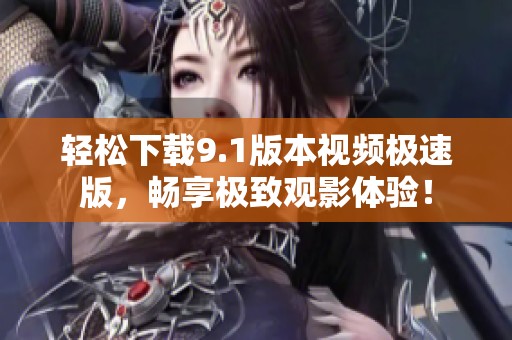 轻松下载9.1版本视频极速版，畅享极致观影体验！