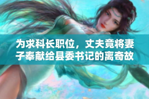 为求科长职位，丈夫竟将妻子奉献给县委书记的离奇故事